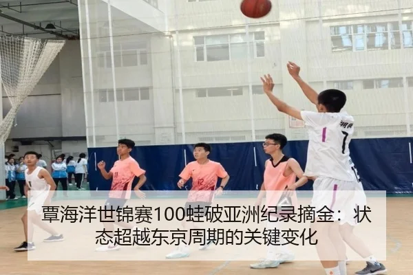 覃海洋世锦赛100蛙破亚洲纪录摘金：状态超越东京周期的关键变化